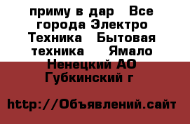 приму в дар - Все города Электро-Техника » Бытовая техника   . Ямало-Ненецкий АО,Губкинский г.